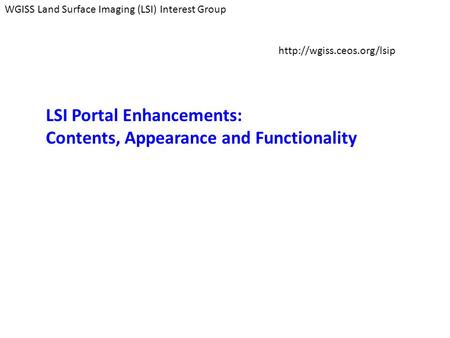 WGISS Land Surface Imaging (LSI) Interest Group  LSI Portal Enhancements: Contents, Appearance and Functionality.
