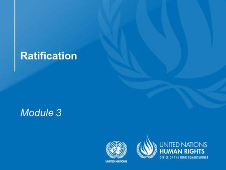 Module 3 Ratification.  Understand the steps involved in ratifying the Convention on the Rights of Persons with Disabilities and its Optional Protocol.