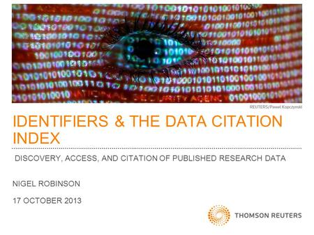 IDENTIFIERS & THE DATA CITATION INDEX DISCOVERY, ACCESS, AND CITATION OF PUBLISHED RESEARCH DATA NIGEL ROBINSON 17 OCTOBER 2013.