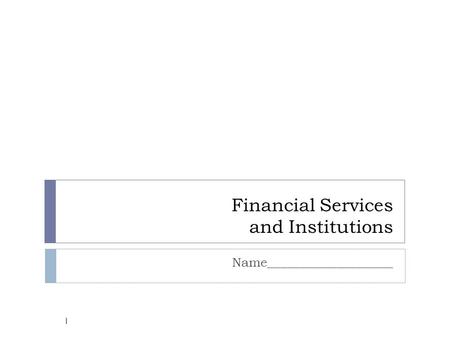 Financial Services and Institutions Name____________________ 1.