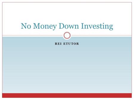 REI ETUTOR No Money Down Investing. What is No Money Down Investing? REI eTutor Different Investors Have Different Meanings Meaning # 1  No cash out.