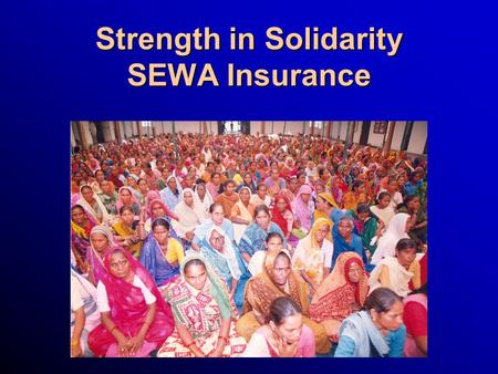 Strength in Solidarity SEWA Insurance. SEWA Insurance (Vimo SEWA): Membership 80,389 Women 34,753 Men 18,541 Children 133,683 Total insured.