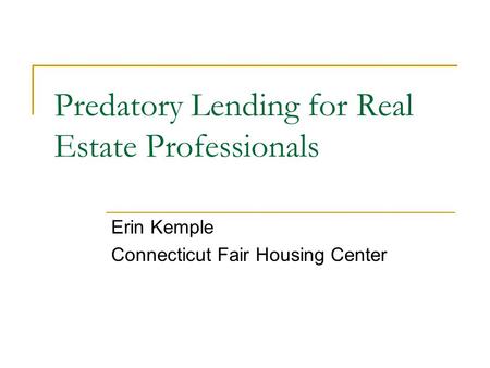 Predatory Lending for Real Estate Professionals Erin Kemple Connecticut Fair Housing Center.