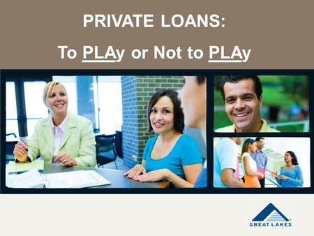 PRIVATE LOANS: To PLAy or Not to PLAy. Disclaimer The information contained in this presentation is not comprehensive, is subject to change based on additional.