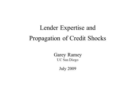 Lender Expertise and Propagation of Credit Shocks Garey Ramey UC San Diego July 2009.