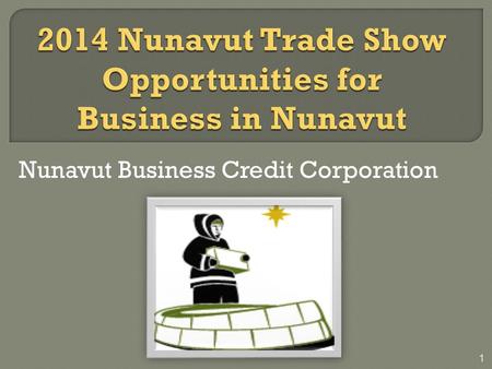 Nunavut Business Credit Corporation 1. To support and promote economic development and increase employment within Nunavut communities To work towards.