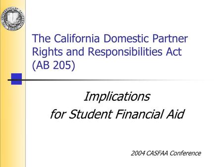 The California Domestic Partner Rights and Responsibilities Act (AB 205) Implications for Student Financial Aid 2004 CASFAA Conference.