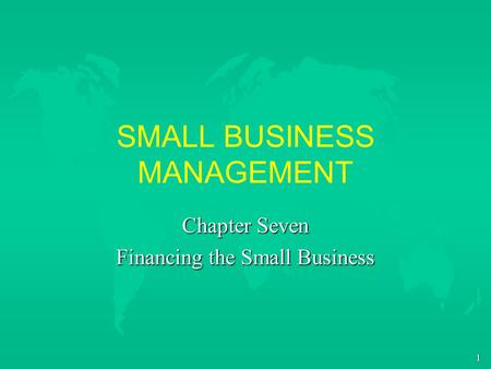 1 SMALL BUSINESS MANAGEMENT Chapter Seven Financing the Small Business.
