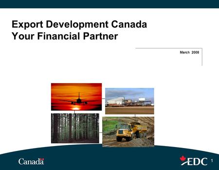 1 Export Development Canada Your Financial Partner March 2008.