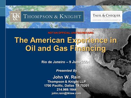 ALGIERS AUSTIN DALLAS FORT WORTH HOUSTON MONTERREY PARIS RIO DE JANEIRO The American Experience in Oil and Gas Financing Rio de Janeiro – 9 June 2004 Presented.