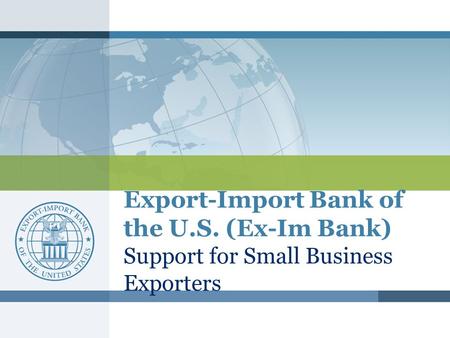 Export-Import Bank of the U.S. (Ex-Im Bank) Support for Small Business Exporters.