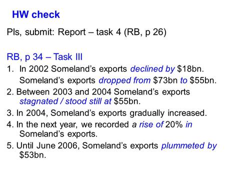 HW check Pls, submit: Report – task 4 (RB, p 26) RB, p 34 – Task III 1.In 2002 Someland’s exports declined by $18bn. Someland’s exports dropped from $73bn.