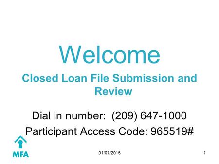 01/07/2015 Welcome Closed Loan File Submission and Review Dial in number: (209) 647-1000 Participant Access Code: 965519# 1.