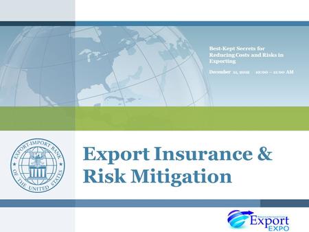 Export Insurance & Risk Mitigation Best-Kept Secrets for Reducing Costs and Risks in Exporting December 11, 2012 10:00 – 11:00 AM.