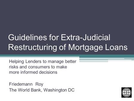 Guidelines for Extra-Judicial Restructuring of Mortgage Loans Helping Lenders to manage better risks and consumers to make more informed decisions Friedemann.