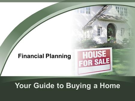 Your Guide to Buying a Home Financial Planning. Is Buying a Home for You? Renting vs. buying Consider your reasons for buying – Pride of ownership – Appreciation.