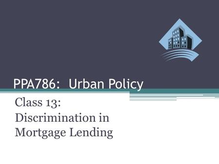 PPA786: Urban Policy Class 13: Discrimination in Mortgage Lending.