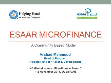 ESAAR MICROFINANCE A Community Based Model Arshad Mehmood Head of Program Helping Hand for Relief & Development “4 th Global Islamic Microfinance Forum”