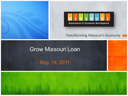 Transforming Missouri’s Economy Grow Missouri Loan May 19, 2011 1.