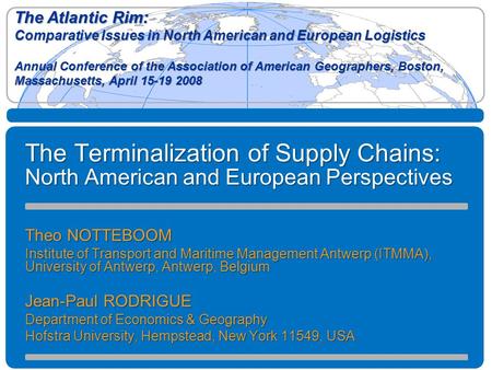 The Terminalization of Supply Chains: North American and European Perspectives Theo NOTTEBOOM Institute of Transport and Maritime Management Antwerp (ITMMA),