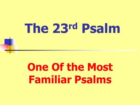 The 23 rd Psalm One Of the Most Familiar Psalms. 1 The LORD is my shepherd; I shall not want. 2 He maketh me to lie down in green pastures: he leadeth.