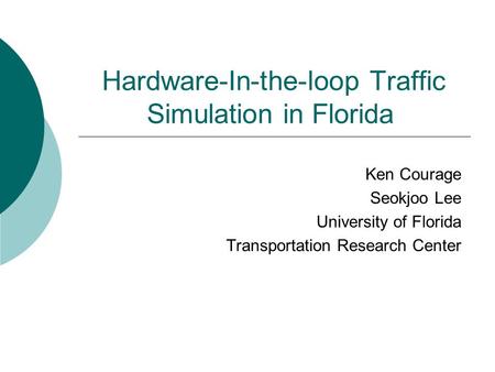 Hardware-In-the-loop Traffic Simulation in Florida Ken Courage Seokjoo Lee University of Florida Transportation Research Center.