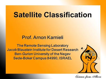 1 Satellite Classification Prof. Arnon Karnieli The Remote Sensing Laboratory Jacob Blaustein Institute for Desert Research Ben-Gurion University of the.