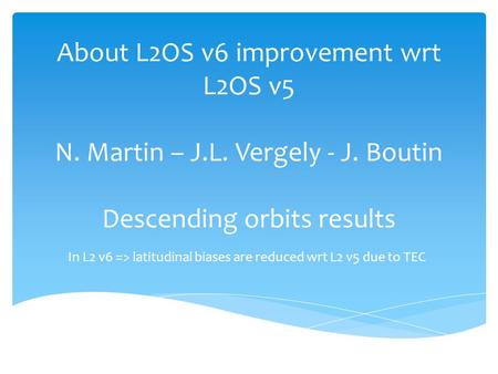 About L2OS v6 improvement wrt L2OS v5 N. Martin – J.L. Vergely - J. Boutin Descending orbits results In L2 v6 => latitudinal biases are reduced wrt L2.