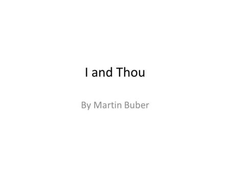 I and Thou By Martin Buber. The World is twofold: 2 primary words I-It I-Thou Both can best be understood as relational experiences.