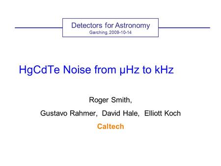 HgCdTe Noise from µHz to kHz Roger Smith, Gustavo Rahmer, David Hale, Elliott Koch Caltech Detectors for Astronomy Garching, 2009-10-14.