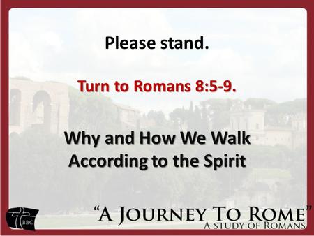 Turn to Romans 8:5-9. Why and How We Walk According to the Spirit