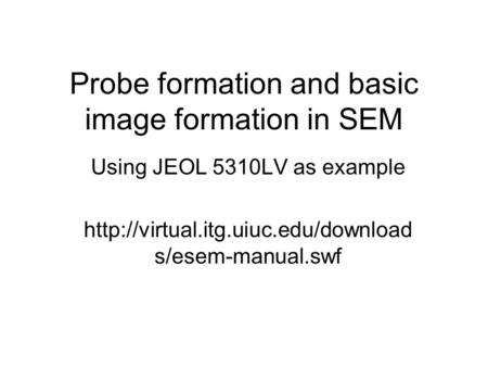 Probe formation and basic image formation in SEM Using JEOL 5310LV as example  s/esem-manual.swf.
