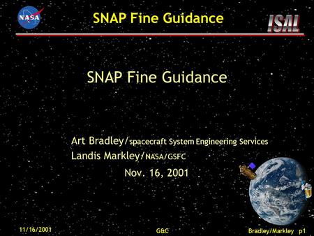 Bradley/Markley p1 SNAP Fine Guidance 11/16/2001 G&C SNAP Fine Guidance Art Bradley/ spacecraft System Engineering Services Landis Markley/ NASA/GSFC Nov.