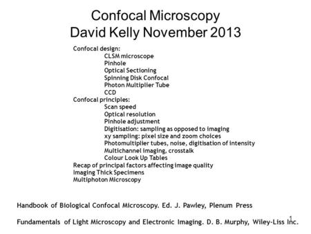 1 Confocal Microscopy David Kelly November 2013 Handbook of Biological Confocal Microscopy. Ed. J. Pawley, Plenum Press Fundamentals of Light Microscopy.