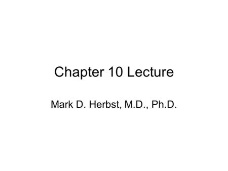 Chapter 10 Lecture Mark D. Herbst, M.D., Ph.D..