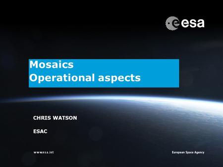 ESOC | Chris Watson | ESA/ESOC | Page 1 Mosaics Operational aspects CHRIS WATSON ESAC.