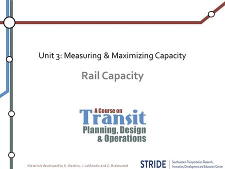 Materials developed by K. Watkins, J. LaMondia and C. Brakewood Rail Capacity Unit 3: Measuring & Maximizing Capacity.