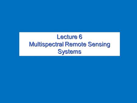 Lecture 6 Multispectral Remote Sensing Systems. Overview Overview.