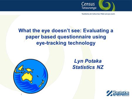 1 What the eye doesn’t see: Evaluating a paper based questionnaire using eye-tracking technology Lyn Potaka Statistics NZ.