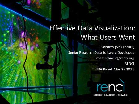 Effective Data Visualization: What Users Want Sidharth (Sid) Thakur, Senior Research Data Software Developer,   RENCI TriUPA Panel,