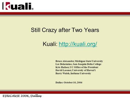 EDUCAUSE 2006, Dallas Still Crazy after Two Years Kuali:  Bruce Alexander, Michigan State University Lee Belarmino,