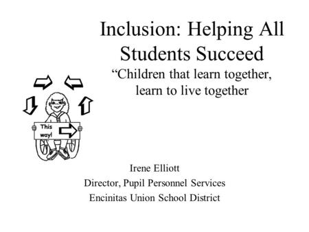 Inclusion: Helping All Students Succeed “Children that learn together, learn to live together Irene Elliott Director, Pupil Personnel Services Encinitas.