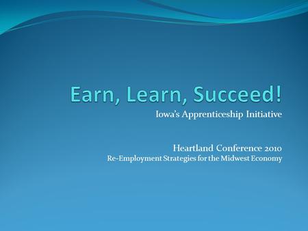 Iowa’s Apprenticeship Initiative Heartland Conference 2010 Re-Employment Strategies for the Midwest Economy.