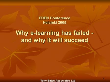 Tony Bates Associates Ltd 1 EDEN Conference Helsinki 2005 Why e-learning has failed - and why it will succeed.