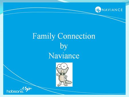 1. 2 Hello and Welcome to Family Connection! I am the Naviance Navigator. I am here guide and assist you.