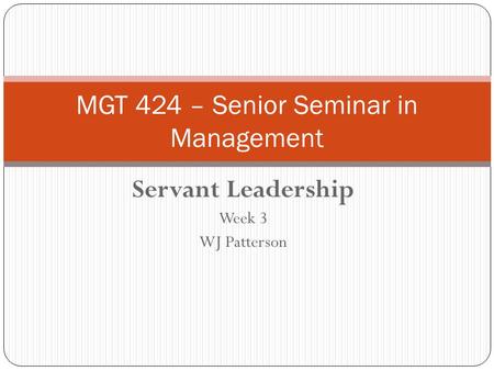 Servant Leadership Week 3 WJ Patterson MGT 424 – Senior Seminar in Management.
