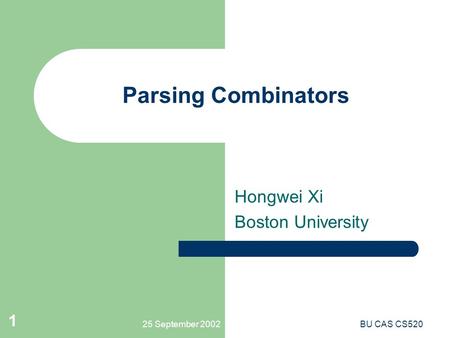 25 September 2002BU CAS CS520 1 Parsing Combinators Hongwei Xi Boston University.