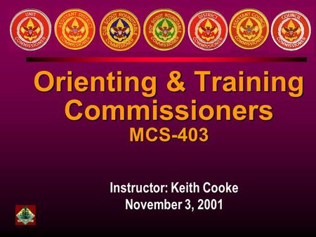 Instructor: Keith Cooke November 3, 2001 Orienting & Training Commissioners MCS-403.