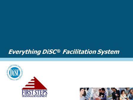 Everything DiSC ® Facilitation System. –It can be used by anyone who trains or consults with DiSC  It’s a “SYSTEM” –It saves time and helps you be more.
