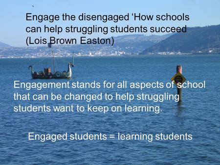 Engagement stands for all aspects of school that can be changed to help struggling students want to keep on learning. Engaged students = learning students.